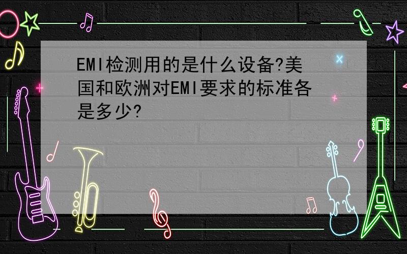 EMI检测用的是什么设备?美国和欧洲对EMI要求的标准各是多少?