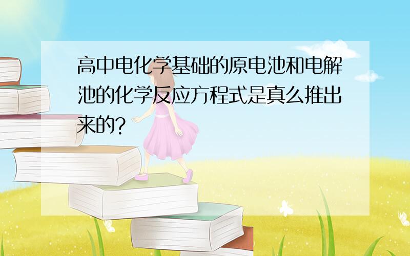 高中电化学基础的原电池和电解池的化学反应方程式是真么推出来的?