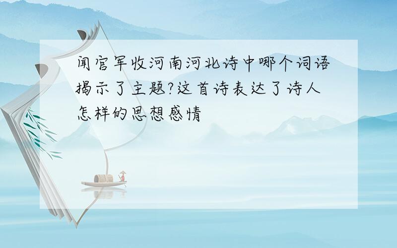 闻官军收河南河北诗中哪个词语揭示了主题?这首诗表达了诗人怎样的思想感情