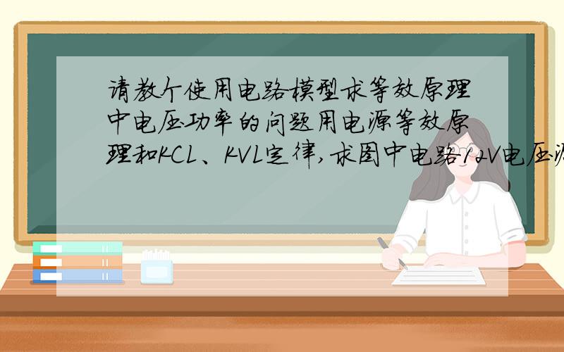 请教个使用电路模型求等效原理中电压功率的问题用电源等效原理和KCL、KVL定律,求图中电路12V电压源放出的功率.算了半天也没有算出正确的结果,和答案对不上,请高手讲解下这个问题应该如