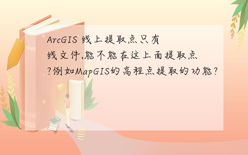 ArcGIS 线上提取点只有线文件,能不能在这上面提取点?例如MapGIS的高程点提取的功能?