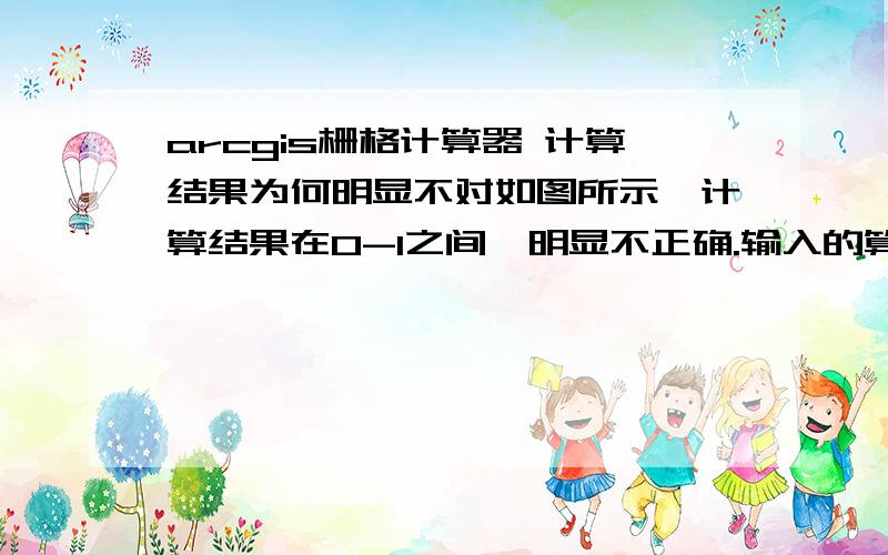 arcgis栅格计算器 计算结果为何明显不对如图所示,计算结果在0-1之间,明显不正确.输入的算式格式应该是正确的.