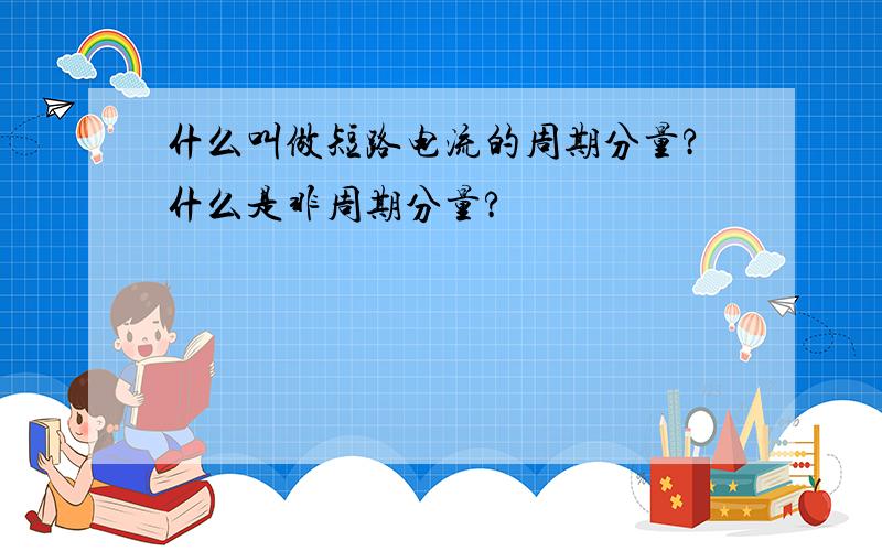 什么叫做短路电流的周期分量?什么是非周期分量?