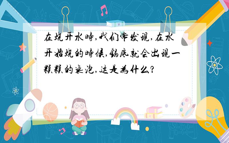 在烧开水时,我们常发现,在水开始烧的时候,锅底就会出现一颗颗的气泡,这是为什么?