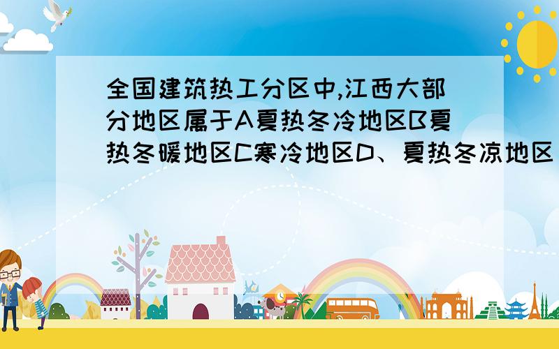 全国建筑热工分区中,江西大部分地区属于A夏热冬冷地区B夏热冬暖地区C寒冷地区D、夏热冬凉地区