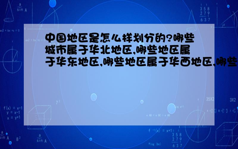 中国地区是怎么样划分的?哪些城市属于华北地区,哪些地区属于华东地区,哪些地区属于华西地区,哪些属于华南地区.