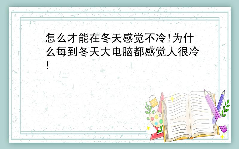 怎么才能在冬天感觉不冷!为什么每到冬天大电脑都感觉人很冷!