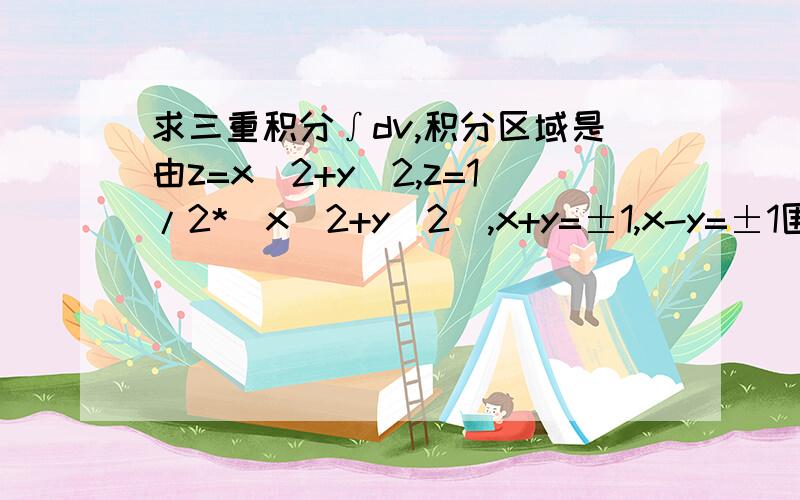 求三重积分∫dv,积分区域是由z=x^2+y^2,z=1/2*(x^2+y^2),x+y=±1,x-y=±1围成答案说是用换元法,但还是不清楚怎么写.