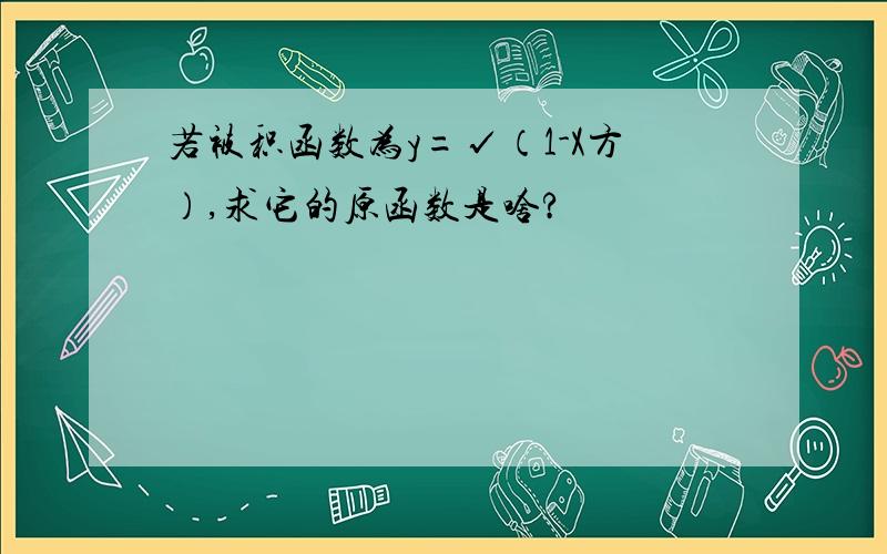 若被积函数为y=√（1-X方）,求它的原函数是啥?