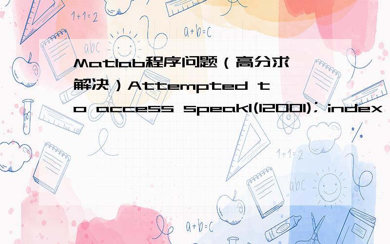 Matlab程序问题（高分求解决）Attempted to access speak1(12001); index out of bounds because numel(speak1)=12000.这是matlab的报错,下面是程序%AAWclear;close all;clc;M=10 Q=16 N=80; p=1500; speak1=wavread('01.wav');speak2=wavread('02