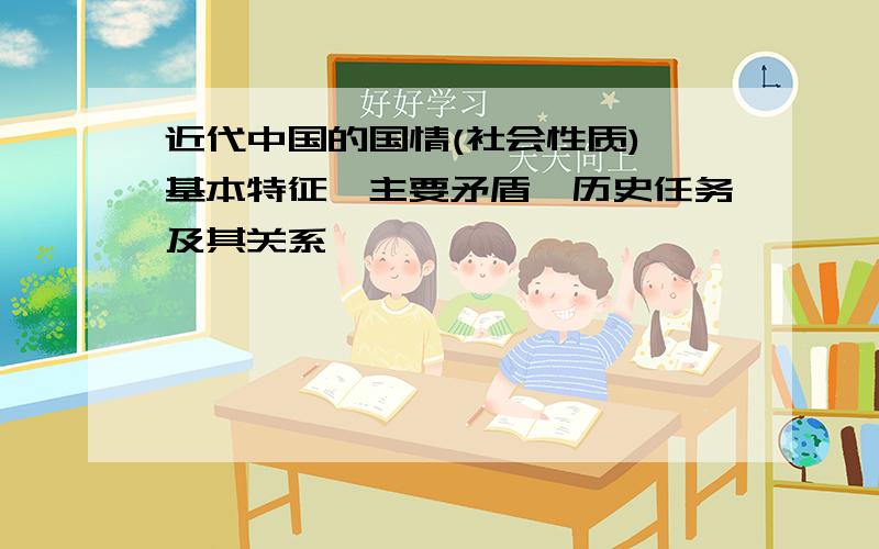 近代中国的国情(社会性质)、基本特征、主要矛盾、历史任务及其关系