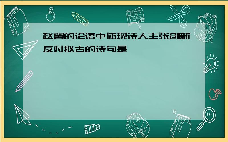 赵翼的论语中体现诗人主张创新反对拟古的诗句是