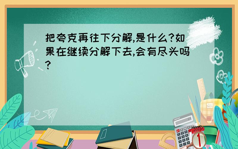 把夸克再往下分解,是什么?如果在继续分解下去,会有尽头吗?