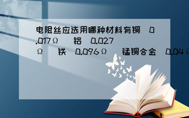 电阻丝应选用哪种材料有铜（0.017Ω） 铝（0.027Ω） 铁（0.096Ω） 锰铜合金（0.04Ω）