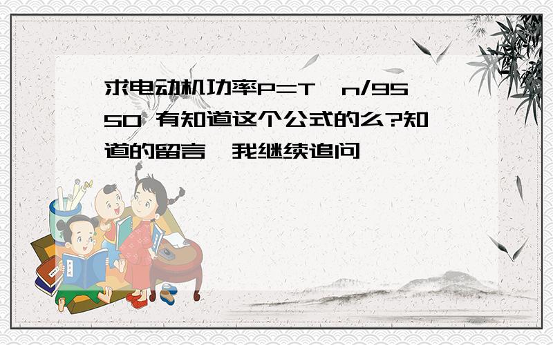 求电动机功率P=T*n/9550 有知道这个公式的么?知道的留言,我继续追问