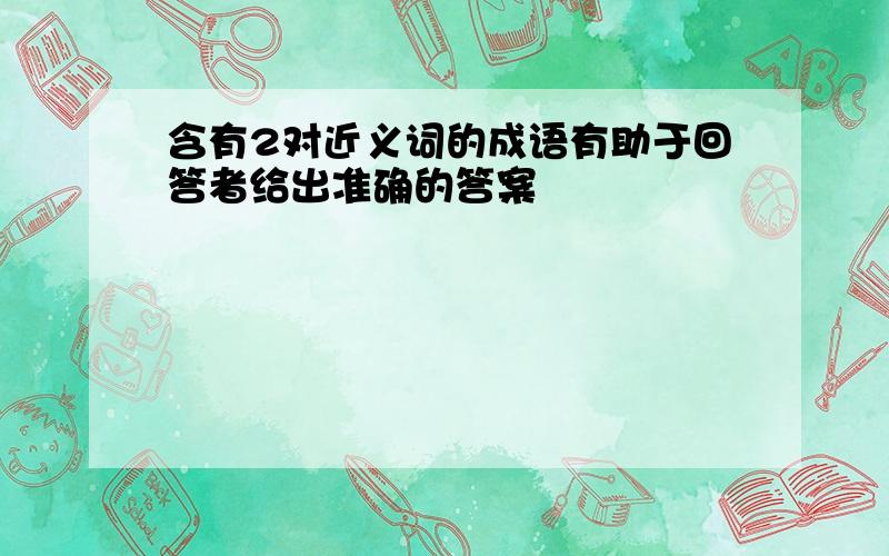 含有2对近义词的成语有助于回答者给出准确的答案