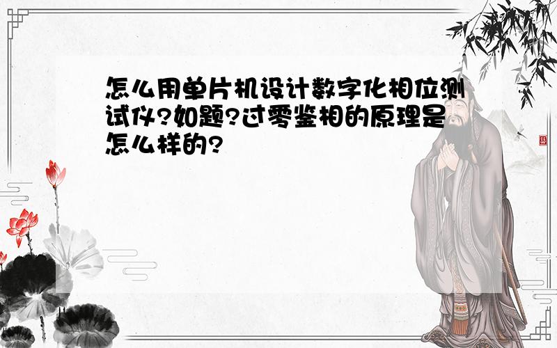 怎么用单片机设计数字化相位测试仪?如题?过零鉴相的原理是怎么样的?