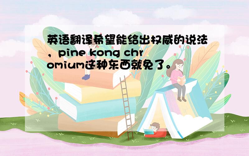 英语翻译希望能给出权威的说法，pine kong chromium这种东西就免了。