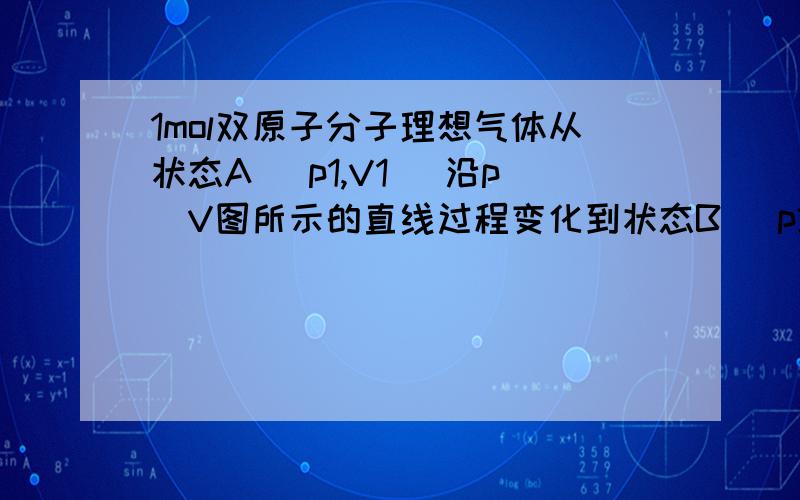 1mol双原子分子理想气体从状态A( p1,V1 )沿pV图所示的直线过程变化到状态B( p2,V2 ),试求:(2) 气体的内能增量.(3) 气体对外所做的功.(4) 气体吸收的热量.