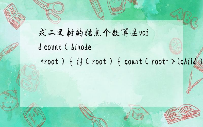 求二叉树的结点个数算法void count(binode *root){if(root){count(root->lchild);n++;count(root->rchild);}}这个对不对…