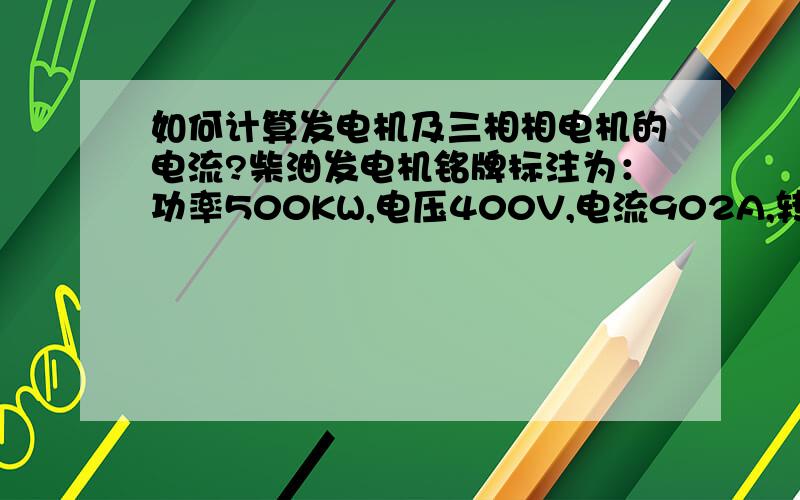 如何计算发电机及三相相电机的电流?柴油发电机铭牌标注为：功率500KW,电压400V,电流902A,转速1500r/min,励磁电压55V,励磁电流4.5A.同时柴油发电机开关标注电流为1250A,当发电机空载和满负荷运行