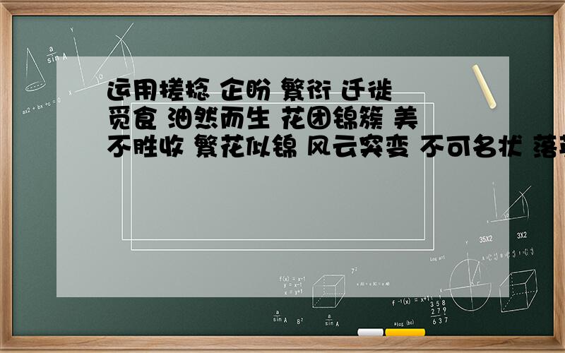 运用搓捻 企盼 繁衍 迁徙 觅食 油然而生 花团锦簇 美不胜收 繁花似锦 风云突变 不可名状 落英缤纷 冥思遐200字的作文哦