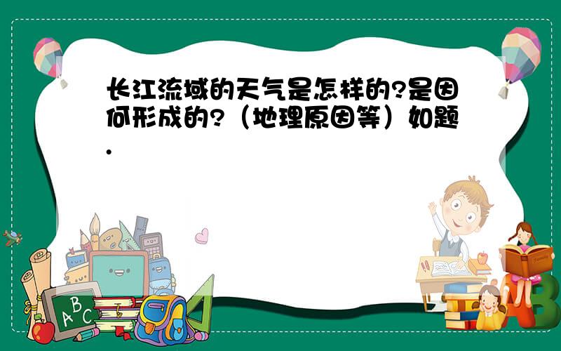 长江流域的天气是怎样的?是因何形成的?（地理原因等）如题.