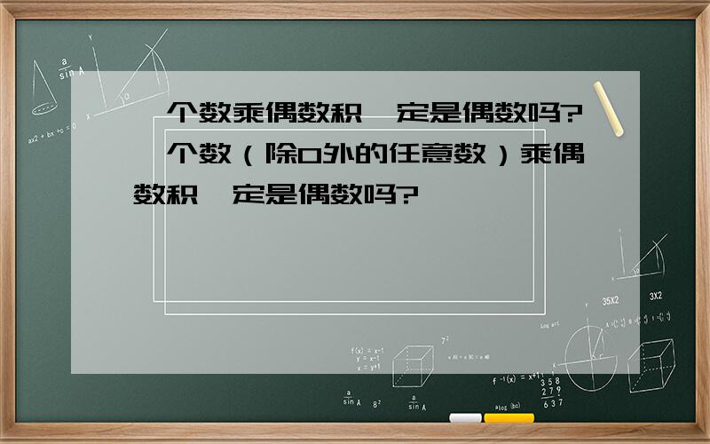 一个数乘偶数积一定是偶数吗?一个数（除0外的任意数）乘偶数积一定是偶数吗?