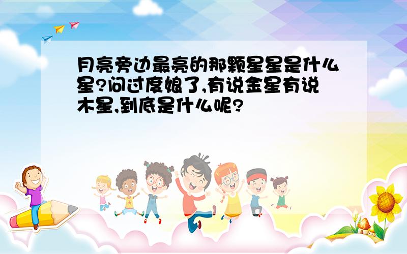 月亮旁边最亮的那颗星星是什么星?问过度娘了,有说金星有说木星,到底是什么呢?