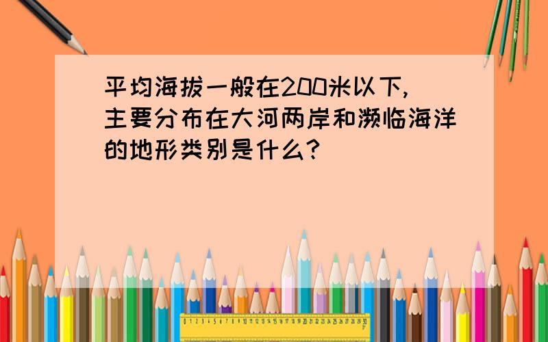 平均海拔一般在200米以下,主要分布在大河两岸和濒临海洋的地形类别是什么?