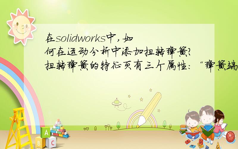 在solidworks中,如何在运动分析中添加扭转弹簧?扭转弹簧的特征页有三个属性：“弹簧端点”、“基本零部件”、“装载面”,应该怎么设置啊?无论我怎么设置,装配体中的零件都不动啊.图片