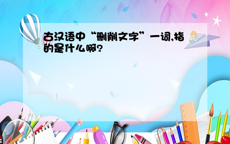 古汉语中“删削文字”一词,指的是什么啊?