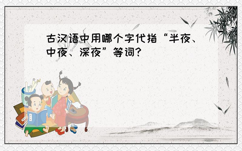 古汉语中用哪个字代指“半夜、中夜、深夜”等词?
