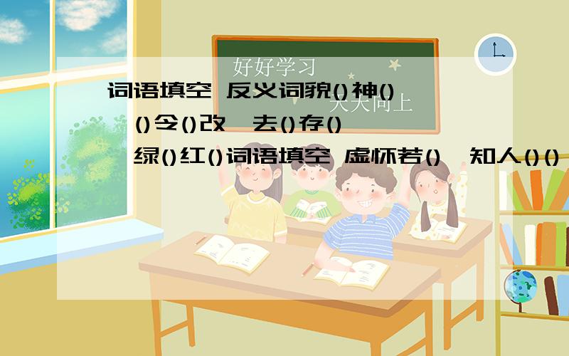 词语填空 反义词貌()神(),()令()改,去()存(),绿()红()词语填空 虚怀若(),知人()(),()人()味,风()同(),填上表示动物的词语歧路亡(),门可罗(),中原逐(),狗味续()根据意思写成语随随便便,不放在心上()