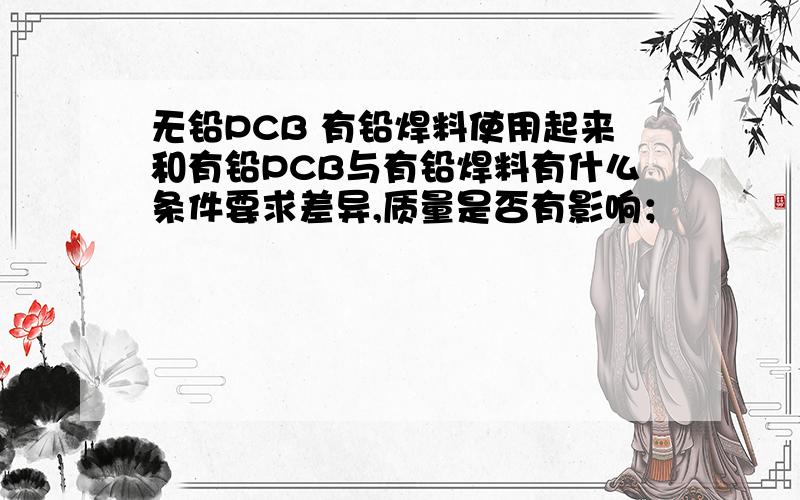 无铅PCB 有铅焊料使用起来和有铅PCB与有铅焊料有什么条件要求差异,质量是否有影响；