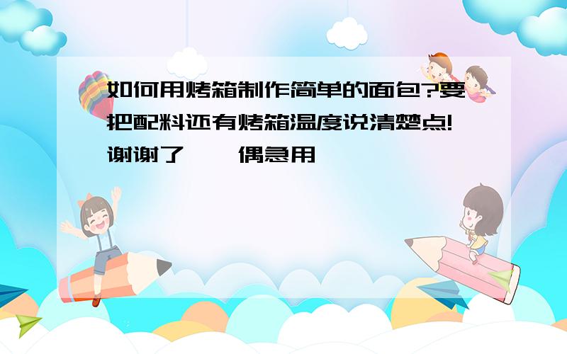 如何用烤箱制作简单的面包?要把配料还有烤箱温度说清楚点!谢谢了……偶急用……