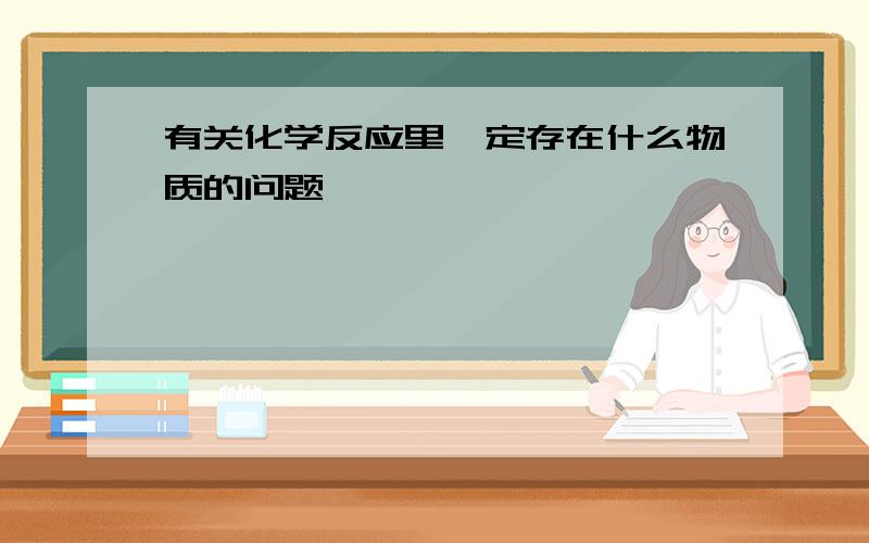 有关化学反应里一定存在什么物质的问题