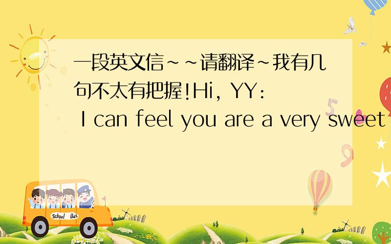 一段英文信~~请翻译~我有几句不太有把握!Hi, YY: I can feel you are a very sweet girl. Sorry, I did not know you have a brother Yao Ming. I saw him a lot time in Houston, I like to see him playing ball, and I have his picture and sigatu