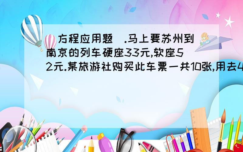 (方程应用题).马上要苏州到南京的列车硬座33元,软座52元.某旅游社购买此车票一共10张,用去406元.两种各买了多少张?快.用方程!还要(解\设\答)多谢了哭了(筱筱筑)的回答听不懂!什么叫方程懂