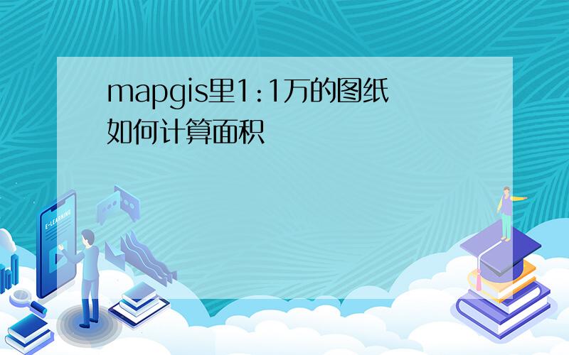 mapgis里1:1万的图纸如何计算面积