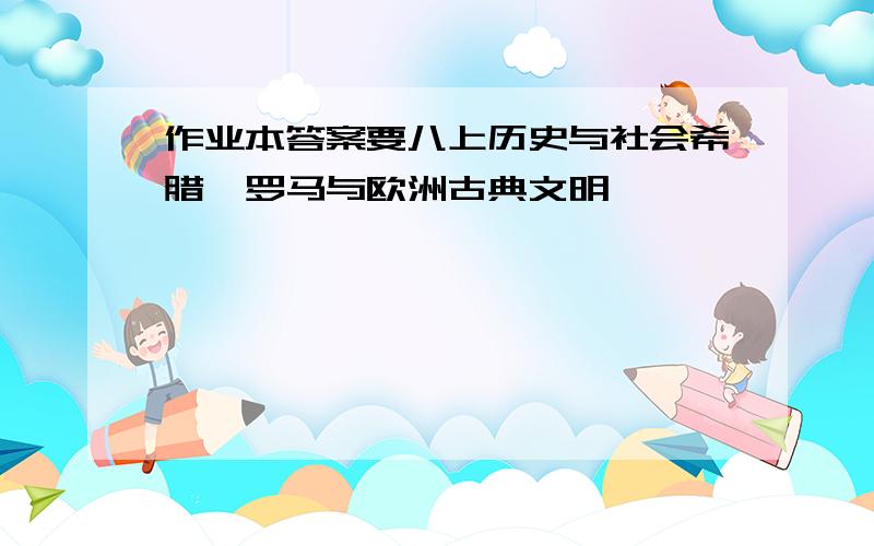 作业本答案要八上历史与社会希腊、罗马与欧洲古典文明