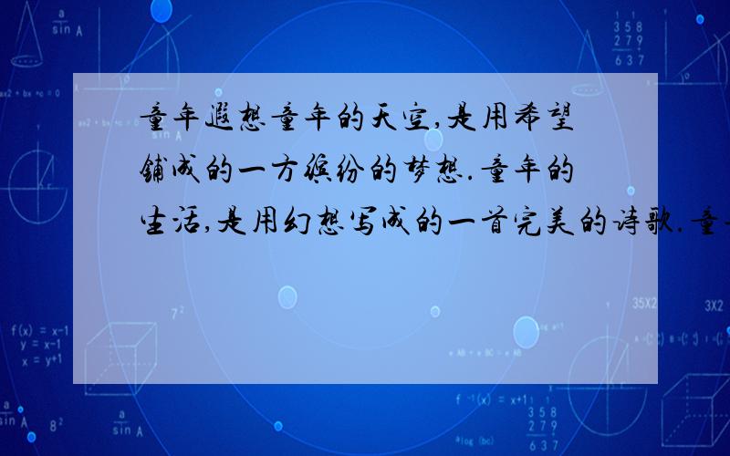 童年遐想童年的天空,是用希望铺成的一方缤纷的梦想.童年的生活,是用幻想写成的一首完美的诗歌.童年的画卷,.（补充）