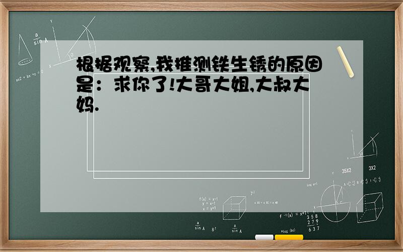 根据观察,我推测铁生锈的原因是：求你了!大哥大姐,大叔大妈.