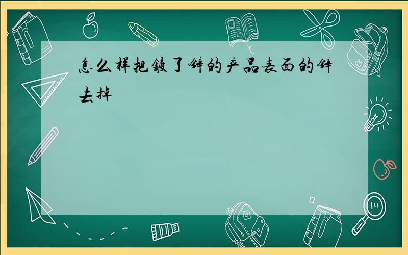 怎么样把镀了锌的产品表面的锌去掉