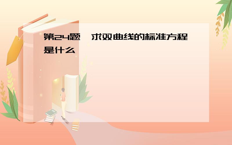 第24题,求双曲线的标准方程是什么