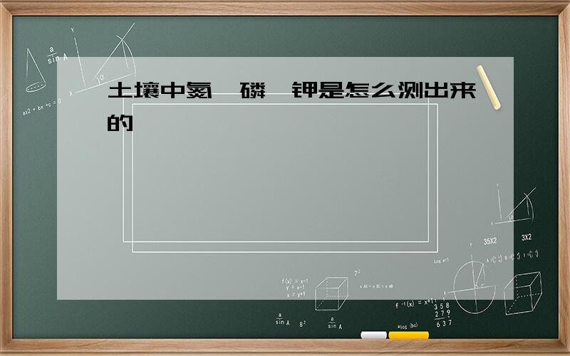 土壤中氮、磷、钾是怎么测出来的