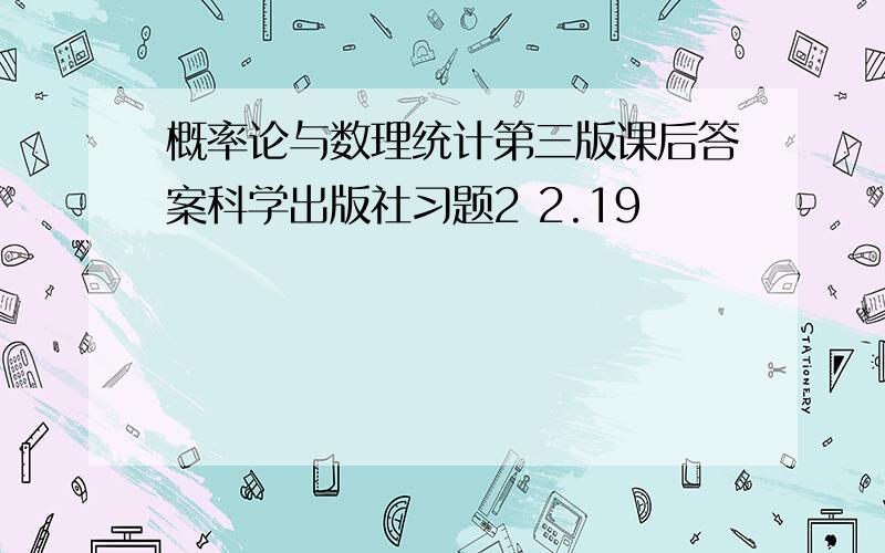 概率论与数理统计第三版课后答案科学出版社习题2 2.19