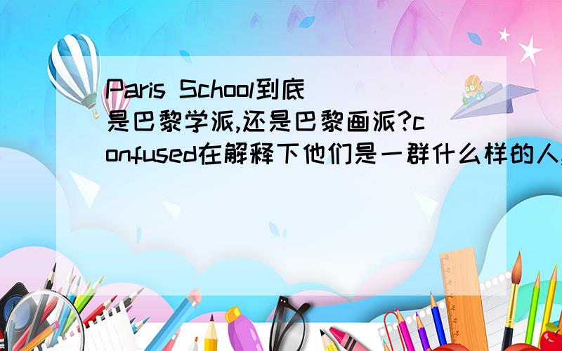 Paris School到底是巴黎学派,还是巴黎画派?confused在解释下他们是一群什么样的人,时代,影响