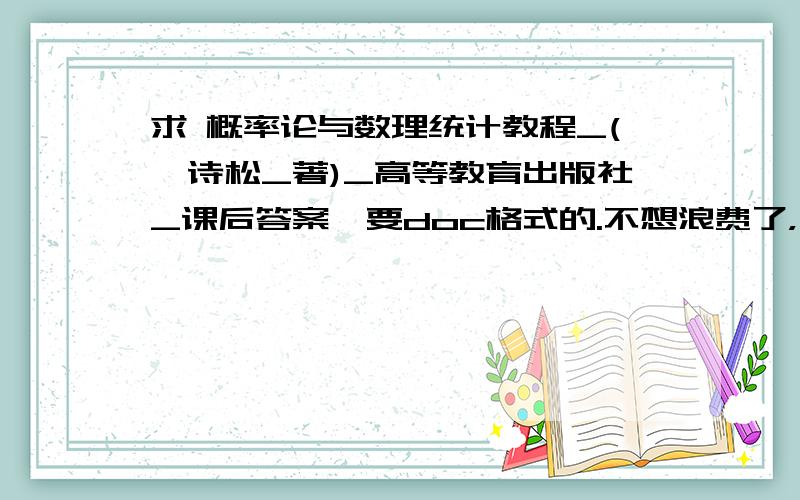 求 概率论与数理统计教程_(茆诗松_著)_高等教育出版社_课后答案,要doc格式的.不想浪费了，