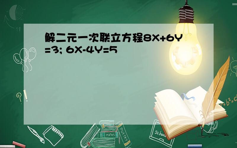 解二元一次联立方程8X+6Y=3; 6X-4Y=5